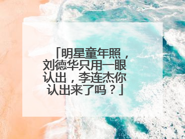 明星童年照，刘德华只用一眼认出，李连杰你认出来了吗？
