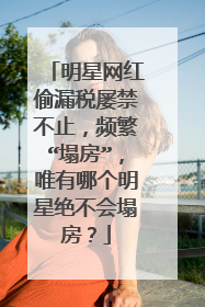 明星网红偷漏税屡禁不止,频繁“塌房”,唯有哪个明星绝不会塌房?