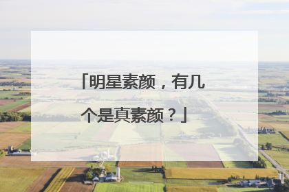 明星素颜，有几个是真素颜？