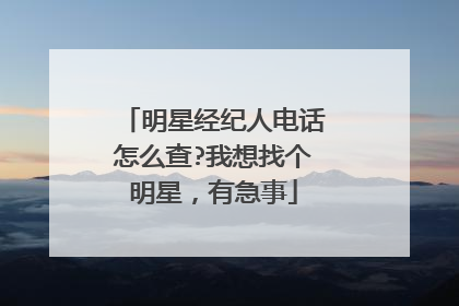 明星经纪人电话怎么查?我想找个明星，有急事