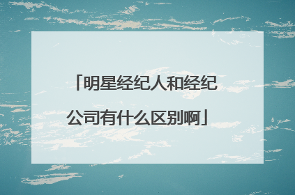 明星经纪人和经纪公司有什么区别啊