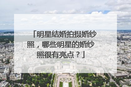 明星结婚拍摄婚纱照，哪些明星的婚纱照很有亮点？