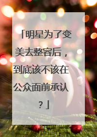 明星为了变美去整容后，到底该不该在公众面前承认？