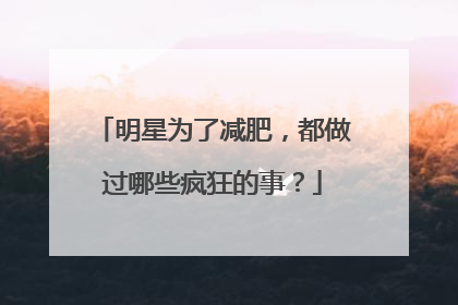 明星为了减肥，都做过哪些疯狂的事？