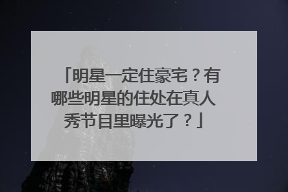 明星一定住豪宅？有哪些明星的住处在真人秀节目里曝光了？