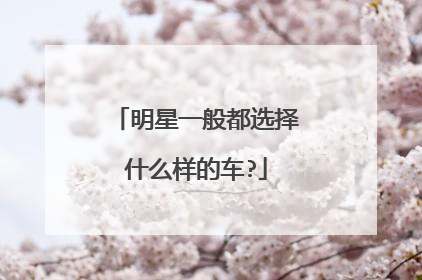明星一般都选择什么样的车?