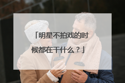 明星不拍戏的时候都在干什么？