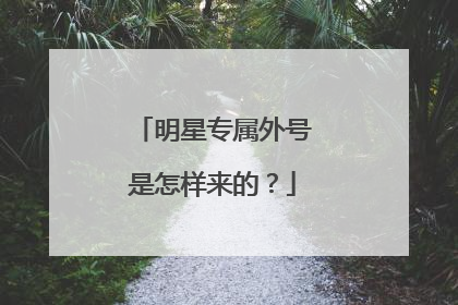 明星专属外号是怎样来的?