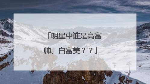 明星中谁是高富帅、白富美？？