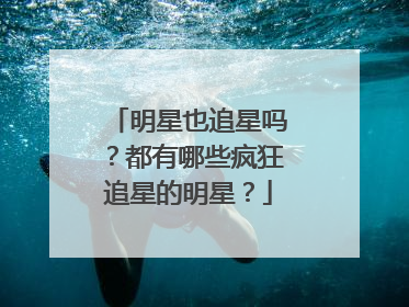 明星也追星吗？都有哪些疯狂追星的明星？