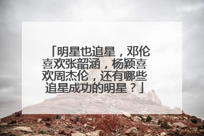 明星也追星，邓伦喜欢张韶涵，杨颖喜欢周杰伦，还有哪些追星成功的明星？