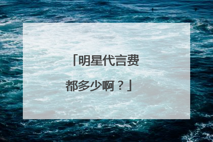 明星代言费都多少啊？