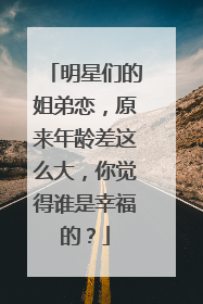 明星们的姐弟恋，原来年龄差这么大，你觉得谁是幸福的？