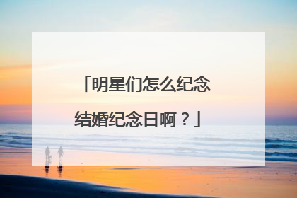 明星们怎么纪念结婚纪念日啊？