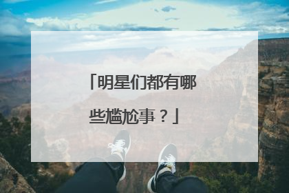 明星们都有哪些尴尬事?