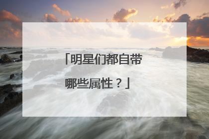 明星们都自带哪些属性？