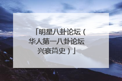 明星八卦论坛（华人第一八卦论坛兴衰简史）