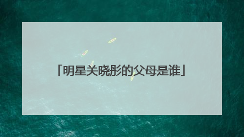 明星关晓彤的父母是谁