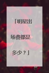 明星出场费都是多少？