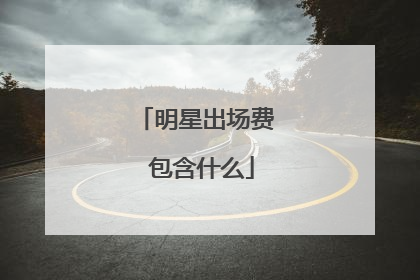 明星出场费 包含什么