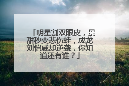 明星割双眼皮,景甜秒变悲伤蛙,成龙刘恺威却逆袭,你知道还有谁?