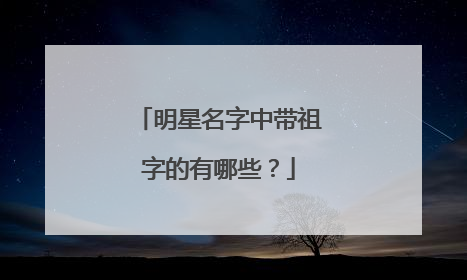 明星名字中带祖字的有哪些？