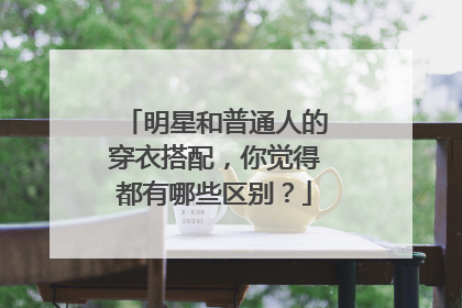 明星和普通人的穿衣搭配，你觉得都有哪些区别？