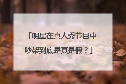 明星在真人秀节目中吵架到底是真是假？