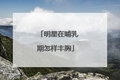 明星在哺乳期怎样丰胸