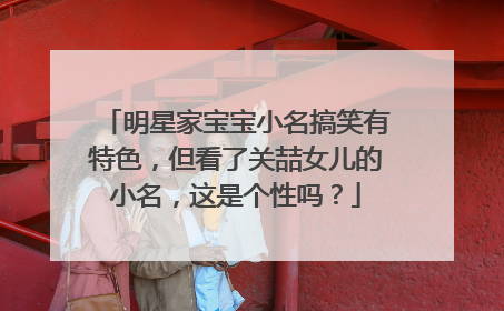 明星家宝宝小名搞笑有特色,但看了关喆女儿的小名,这是个性吗?