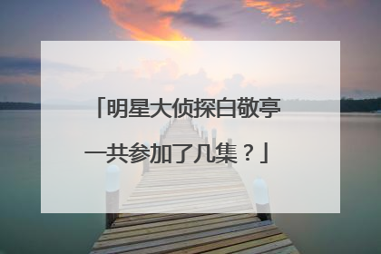 明星大侦探白敬亭一共参加了几集?