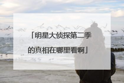 明星大侦探第二季的真相在哪里看啊