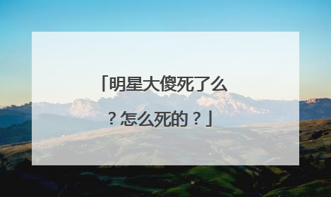 明星大傻死了么?怎么死的?
