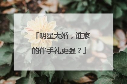 明星大婚，谁家的伴手礼更强？
