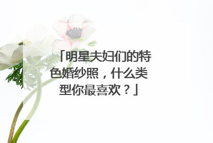 明星夫妇们的特色婚纱照，什么类型你最喜欢？