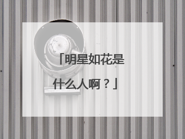 明星如花是什么人啊?