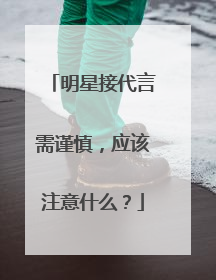 明星接代言需谨慎，应该注意什么？