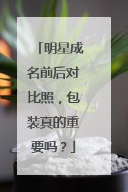 明星成名前后对比照,包装真的重要吗?