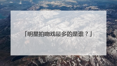 明星拍吻戏最多的是谁?
