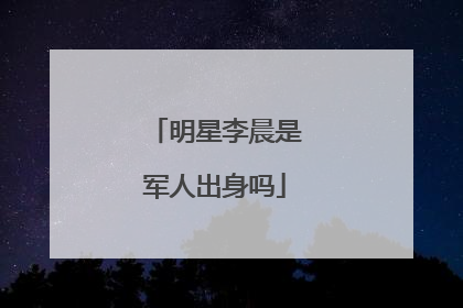 明星李晨是军人出身吗