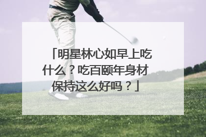 明星林心如早上吃什么?吃百颐年身材保持这么好吗?