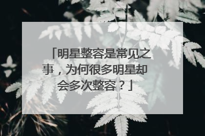 明星整容是常见之事,为何很多明星却会多次整容?