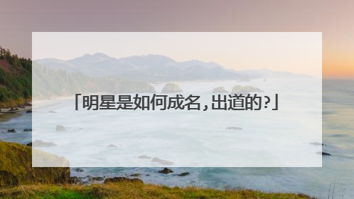 明星是如何成名,出道的?