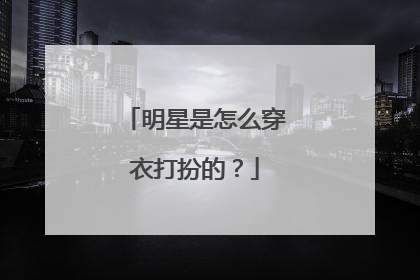 明星是怎么穿衣打扮的？
