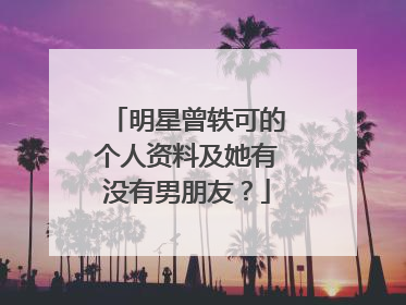明星曾轶可的个人资料及她有没有男朋友？