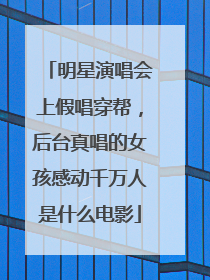 明星演唱会上假唱穿帮,后台真唱的女孩感动千万人是什么电影
