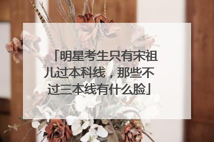 明星考生只有宋祖儿过本科线，那些不过三本线有什么脸