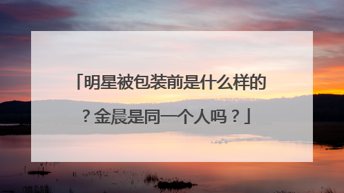 明星被包装前是什么样的?金晨是同一个人吗?