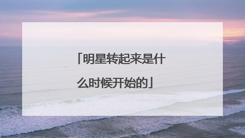 明星转起来是什么时候开始的