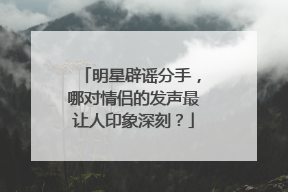 明星辟谣分手，哪对情侣的发声最让人印象深刻？